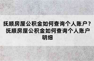 抚顺房屋公积金如何查询个人账户？ 抚顺房屋公积金如何查询个人账户明细